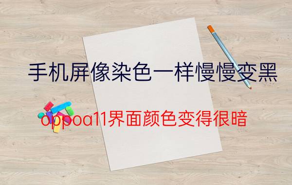 手机屏像染色一样慢慢变黑 oppoa11界面颜色变得很暗？